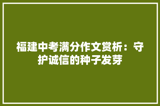 福建中考满分作文赏析：守护诚信的种子发芽