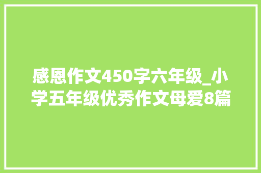 感恩作文450字六年级_小学五年级优秀作文母爱8篇