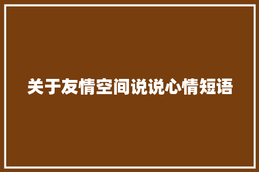 关于友情空间说说心情短语 商务邮件范文