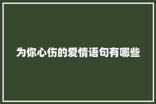 为你心伤的爱情语句有哪些 报告范文