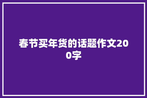 春节买年货的话题作文200字 会议纪要范文