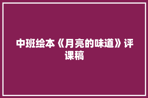 中班绘本《月亮的味道》评课稿 商务邮件范文