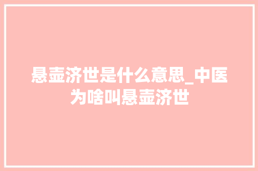 悬壶济世是什么意思_中医为啥叫悬壶济世