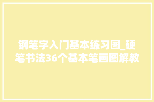 钢笔字入门基本练习图_硬笔书法36个基本笔画图解教程纯干货 申请书范文