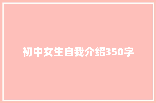 初中女生自我介绍350字 求职信范文