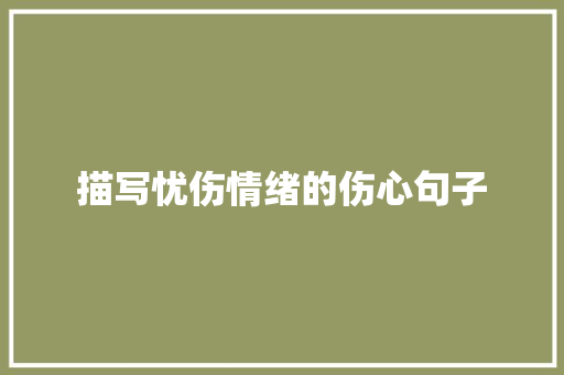 描写忧伤情绪的伤心句子 工作总结范文