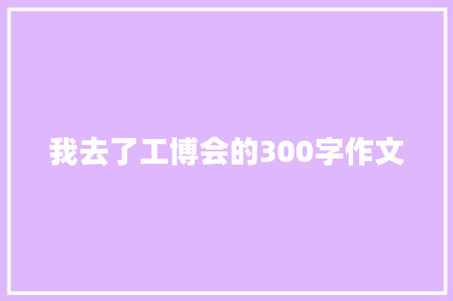 我去了工博会的300字作文