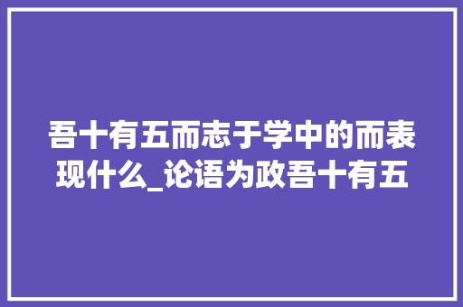 吾十有五而志于学中的而表现什么_论语为政吾十有五而志于学章解析