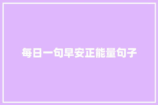 每日一句早安正能量句子 职场范文