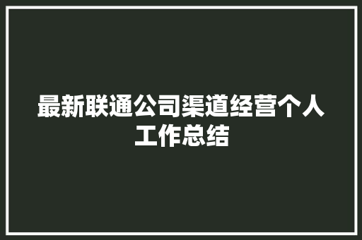 最新联通公司渠道经营个人工作总结