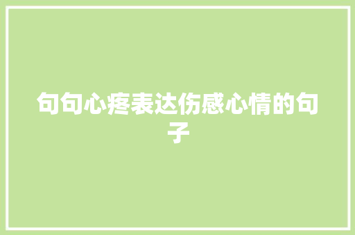 句句心疼表达伤感心情的句子 商务邮件范文