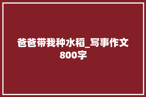 爸爸带我种水稻_写事作文800字