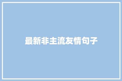 最新非主流友情句子 书信范文