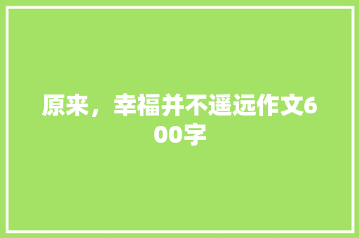 原来，幸福并不遥远作文600字 职场范文