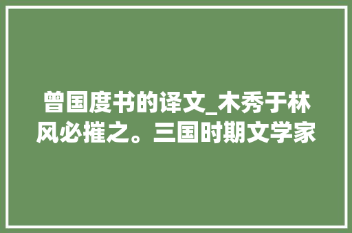 曾国度书的译文_木秀于林风必摧之。三国时期文学家李康运命论