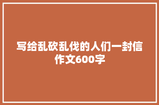 写给乱砍乱伐的人们一封信作文600字