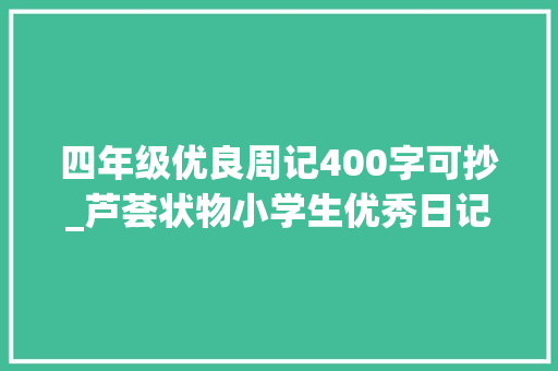 四年级优良周记400字可抄_芦荟状物小学生优秀日记周记作文400字 会议纪要范文