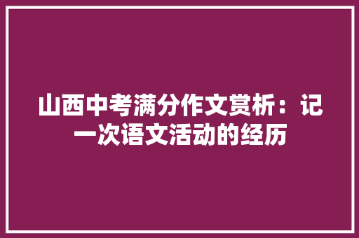 山西中考满分作文赏析：记一次语文活动的经历