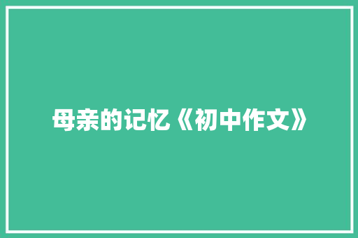 母亲的记忆《初中作文》 会议纪要范文