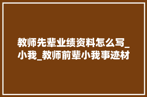 教师先辈业绩资料怎么写_小我_教师前辈小我事迹材料范文1 报告范文