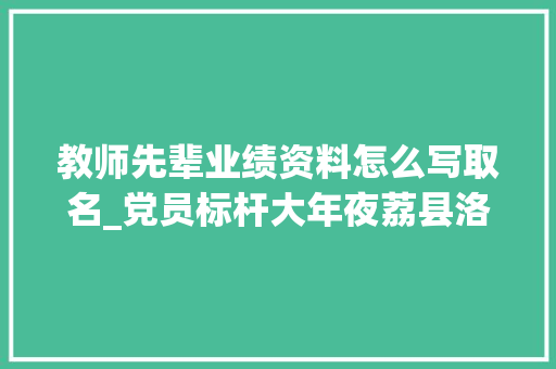 教师先辈业绩资料怎么写取名_党员标杆大年夜荔县洛滨小学教师优秀共产党员辛丽萍同志前辈事迹材料 简历范文