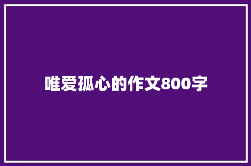 唯爱孤心的作文800字 综述范文