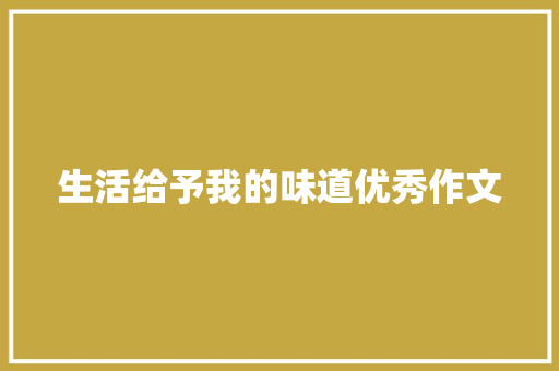 生活给予我的味道优秀作文 综述范文