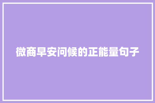 微商早安问候的正能量句子 工作总结范文