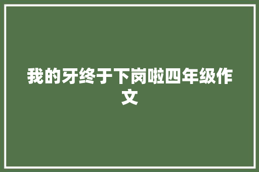 我的牙终于下岗啦四年级作文