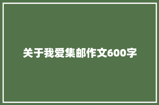 关于我爱集邮作文600字