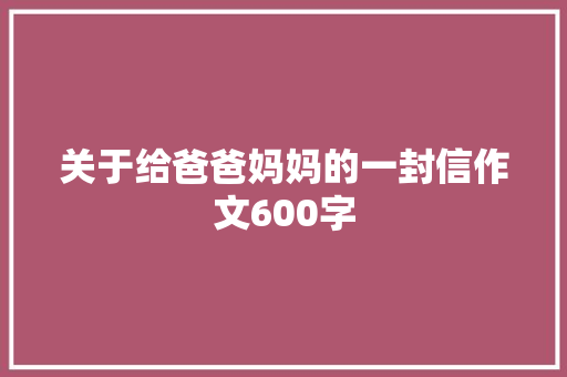 关于给爸爸妈妈的一封信作文600字