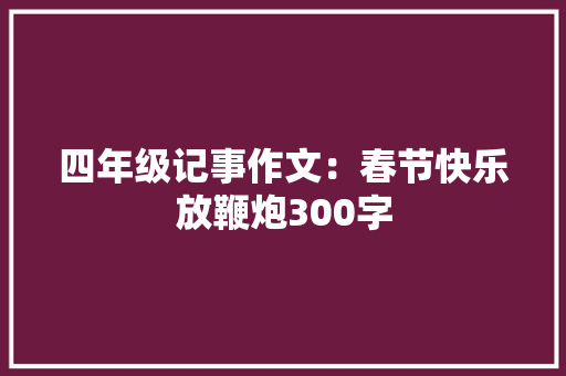 四年级记事作文：春节快乐放鞭炮300字