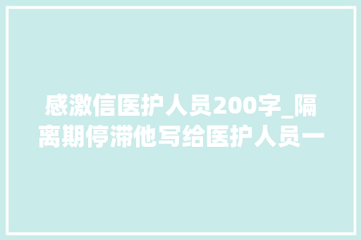 感激信医护人员200字_隔离期停滞他写给医护人员一封感谢信