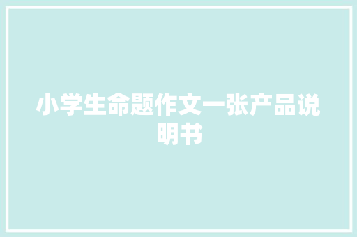 小学生命题作文一张产品说明书 申请书范文