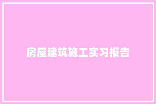 房屋建筑施工实习报告