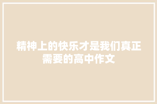 精神上的快乐才是我们真正需要的高中作文