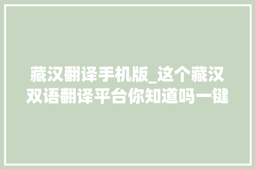 藏汉翻译手机版_这个藏汉双语翻译平台你知道吗一键精准翻译内附具体步骤