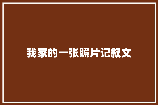 我家的一张照片记叙文 论文范文