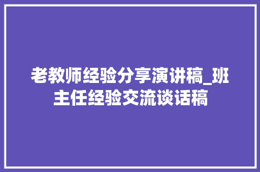 老教师经验分享演讲稿_班主任经验交流谈话稿 书信范文