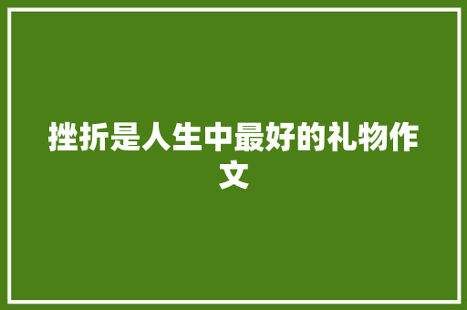 挫折是人生中最好的礼物作文