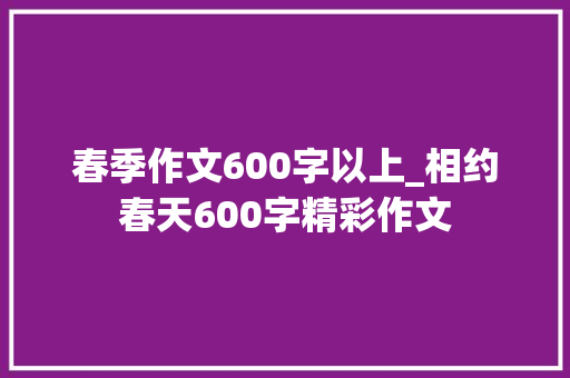 春季作文600字以上_相约春天600字精彩作文