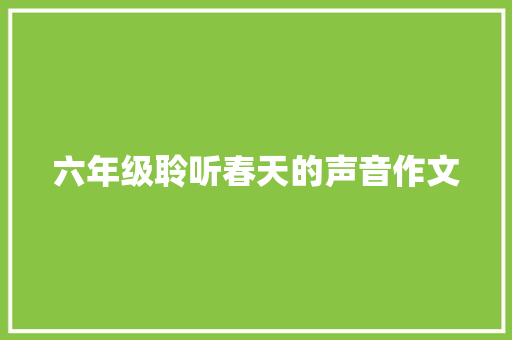 六年级聆听春天的声音作文 综述范文