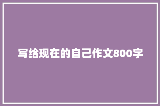 写给现在的自己作文800字 书信范文