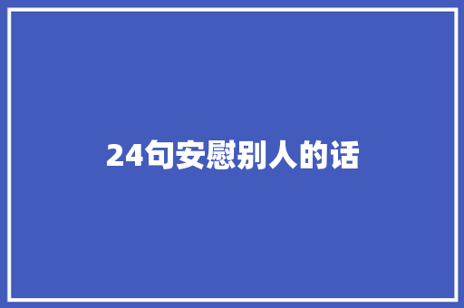 24句安慰别人的话 生活范文