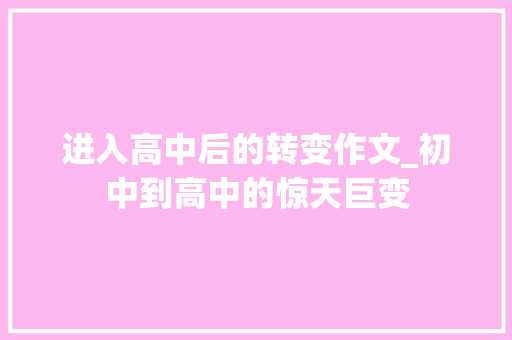 进入高中后的转变作文_初中到高中的惊天巨变 报告范文