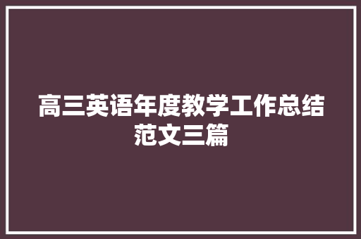 高三英语年度教学工作总结范文三篇 工作总结范文