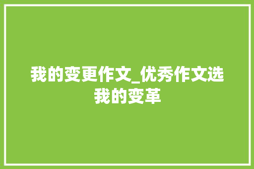 我的变更作文_优秀作文选我的变革 生活范文