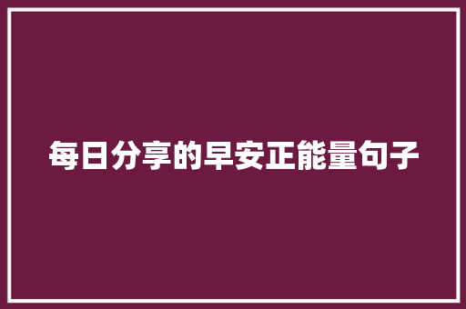 每日分享的早安正能量句子 论文范文