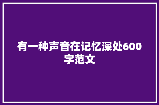 有一种声音在记忆深处600字范文