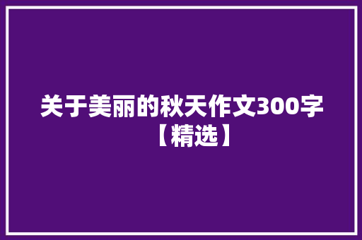 关于美丽的秋天作文300字【精选】